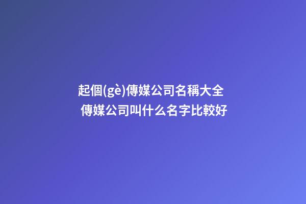起個(gè)傳媒公司名稱大全 傳媒公司叫什么名字比較好-第1張-公司起名-玄機(jī)派